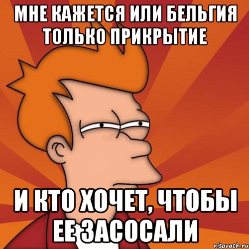 Мне кажется или Бельгия только прикрытие и кто хочет, чтобы ее засосали