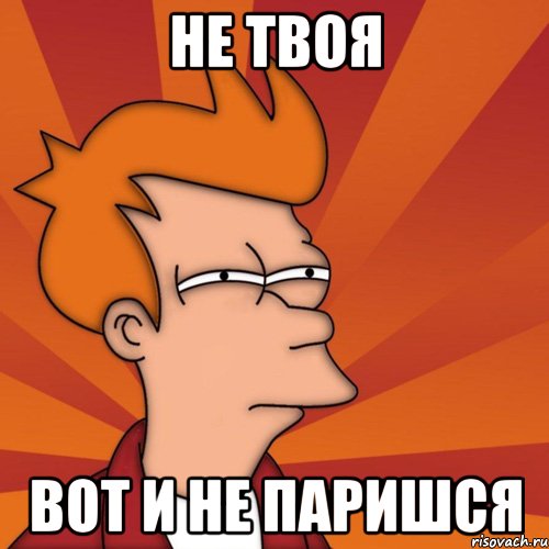 Не твоя вот и не паришся