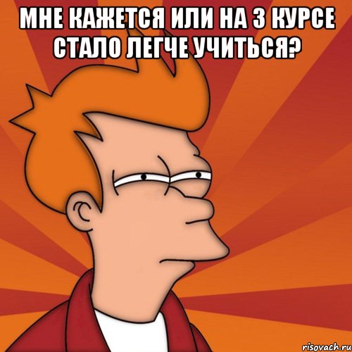 Мне кажется или на 3 курсе стало легче учиться? 