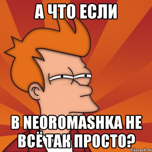 А что если в neoromashka не всё так просто?