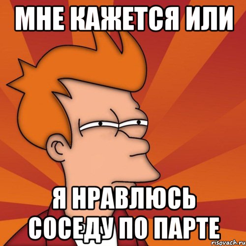 Мне кажется или Я нравлюсь соседу по парте