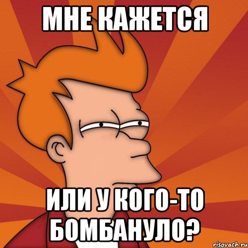 Мне кажется Или у кого-то бомбануло?