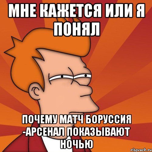 мне кажется или я понял почему матч Боруссия -Арсенал показывают ночью