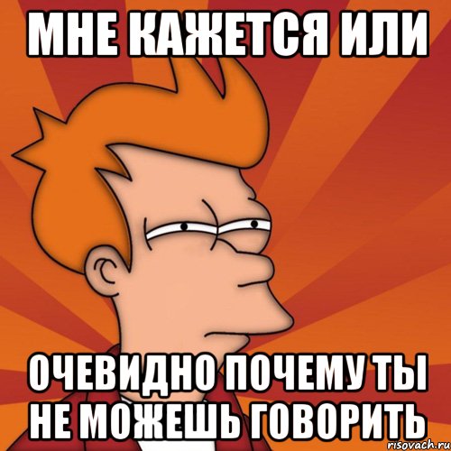 Мне кажется или очевидно почему ты не можешь говорить