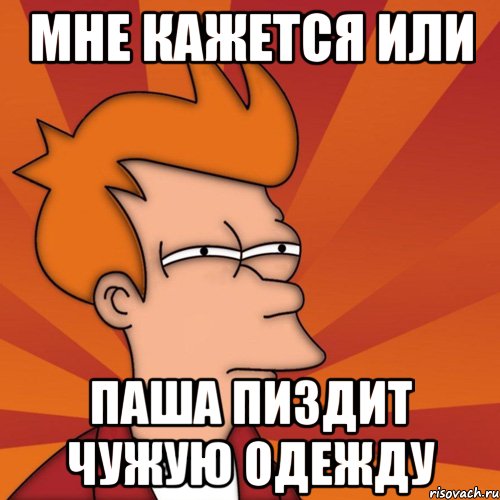 МНЕ КАЖЕТСЯ ИЛИ ПАША ПИЗДИТ ЧУЖУЮ ОДЕЖДУ