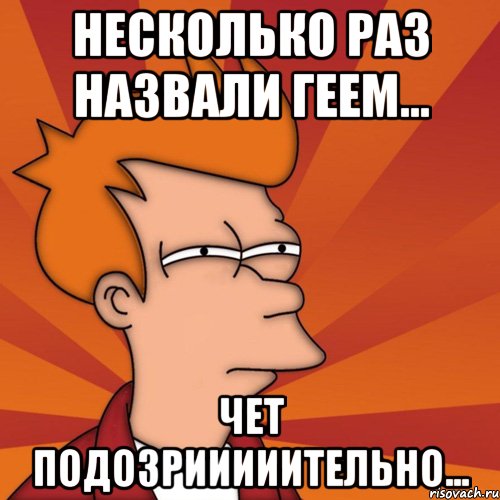 Несколько раз назвали геем... Чет подозрииииительно...