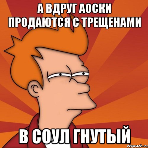 а вдруг аоски продаются с трещенами в соул гнутый
