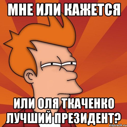 Мне или кажется Или Оля Ткаченко Лучший президент?