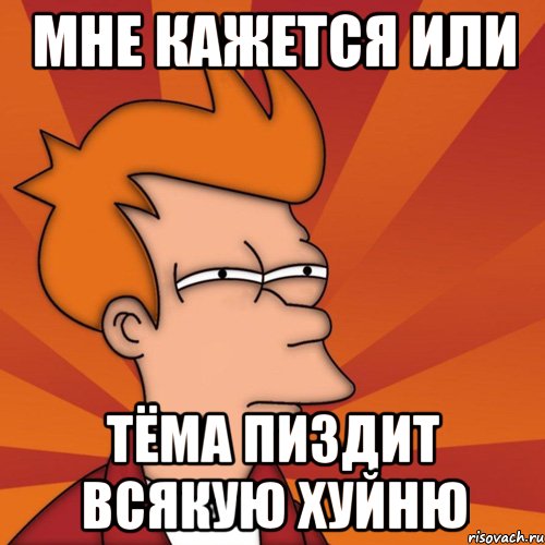 Мне кажется или Тёма пиздит всякую хуйню