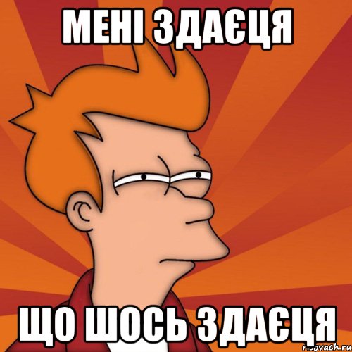 Мені здаєця що шось здаєця