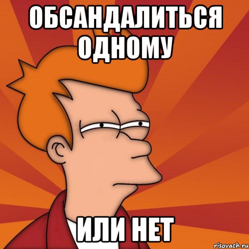 Обсандалиться одному или нет