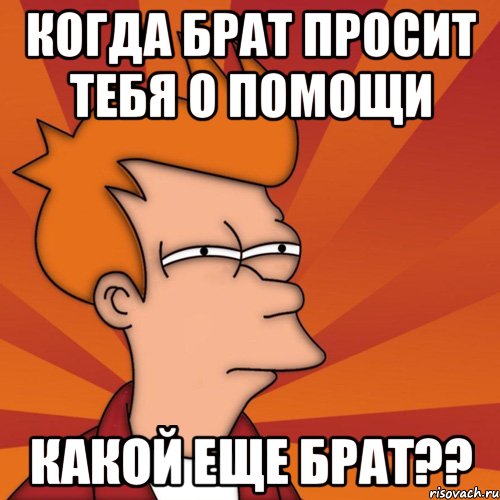 когда брат просит тебя о помощи какой еще брат??