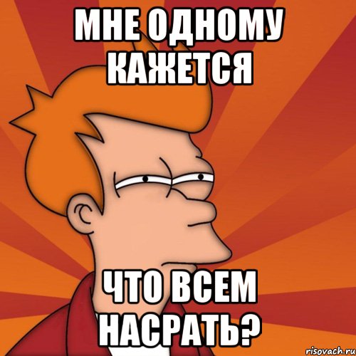 мне одному кажется что всем насрать?