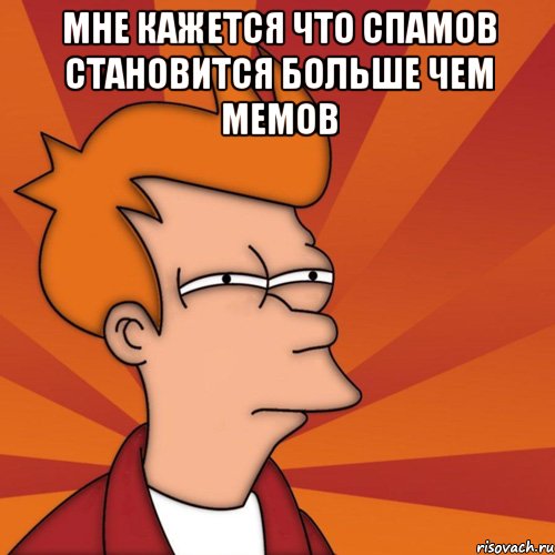 МНЕ КАЖЕТСЯ ЧТО СПАМОВ СТАНОВИТСЯ БОЛЬШЕ ЧЕМ МЕМОВ 