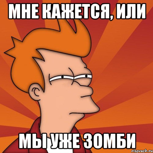 мне кажется, или мы уже зомби