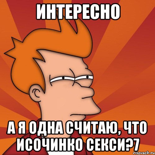 ИНТЕРЕСНО А Я ОДНА СЧИТАЮ, ЧТО ИСОЧИНКО СЕКСИ?7