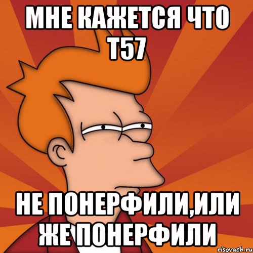 мне кажется что Т57 не понерфили,или же понерфили