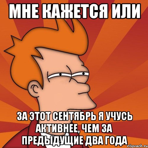 мне кажется или за этот сентябрь я учусь активнее, чем за предыдущие два года