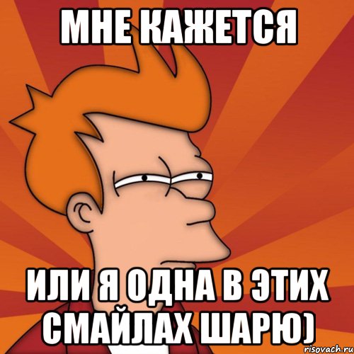 Мне кажется или Я одна в этих смайлах шарю)