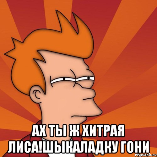  Ах ты ж хитрая лиса!Шыкаладку гони