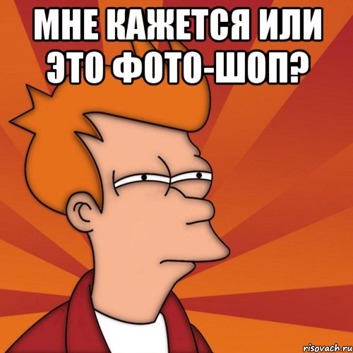 Мне кажется или это фото-шоп? 