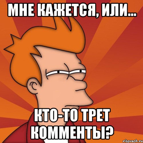Мне кажется, или... кто-то трет комменты?