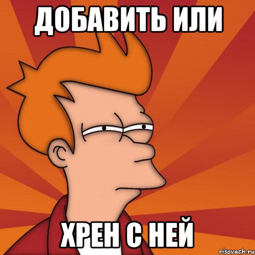 Добавить или хрен с ней