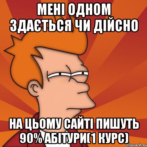 Мені одном здається чи дійсно на цьому сайті пишуть 90% абітури(1 курс)