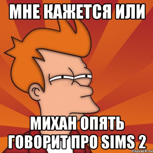 Мне кажется или Михан опять говорит про Sims 2
