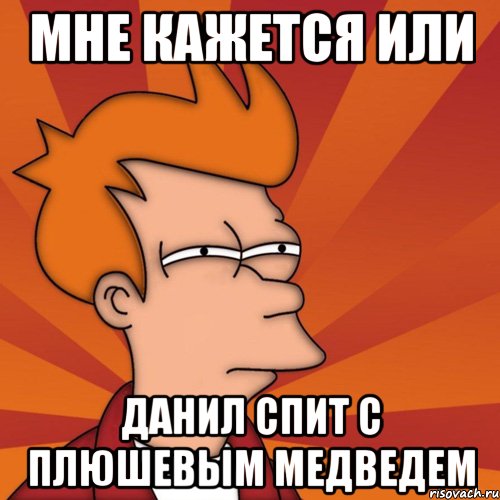 Мне кажется или Данил спит с плюшевым медведем