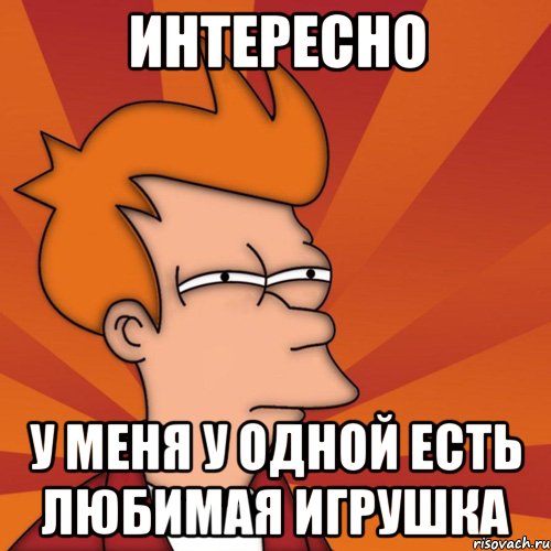 Интересно у меня у одной есть любимая игрушка