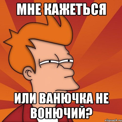 Мне кажеться или Ванючка не вонючий?