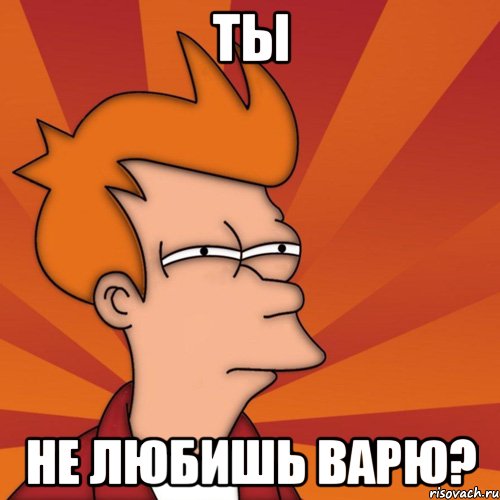 Ты Не любишь Варю?