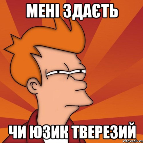 мені здаєть чи юзик тверезий
