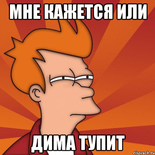 Мне кажется или Дима тупит