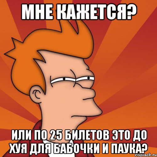 мне кажется? или по 25 билетов это до хуя для бабочки и паука?