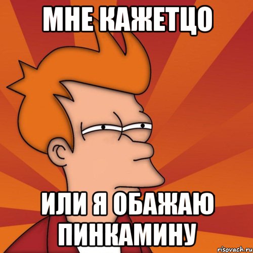 мне кажетцо или я обажаю пинкамину