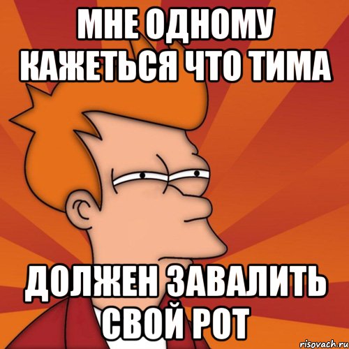 Мне одному кажеться что тима Должен завалить свой рот