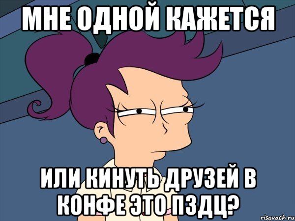 Мне одной кажется или кинуть друзей в конфе это ПЗДЦ?, Мем Мне кажется или (с Лилой)