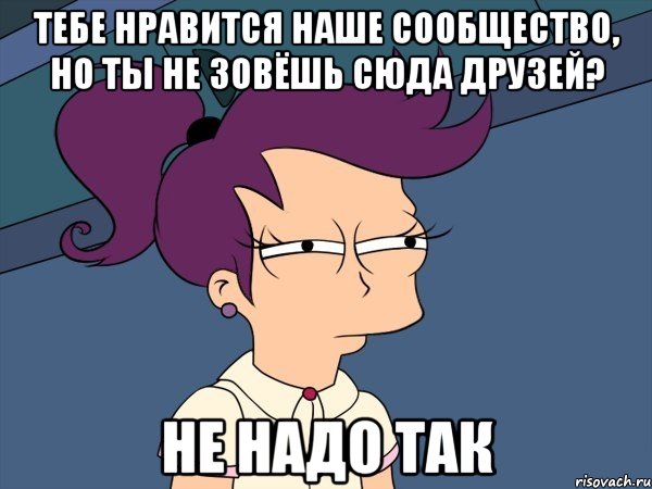 тебе нравится наше сообщество, но ты не зовёшь сюда друзей? не надо так, Мем Мне кажется или (с Лилой)