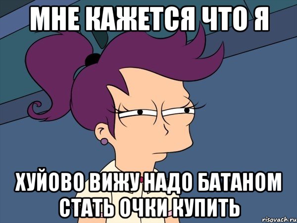 мне кажется что я хуйово вижу надо батаном стать очки купить, Мем Мне кажется или (с Лилой)