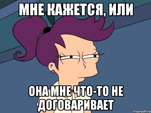 Мне кажется, или она мне что-то не договаривает, Мем Мне кажется или (с Лилой)