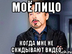 Моё лицо Когда мне не скидывают видео, Мем мое лицо когда