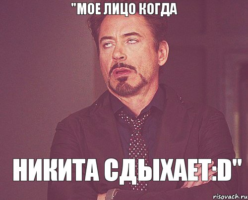 "мое лицо когда Никита сдыхает:D", Мем твое выражение лица