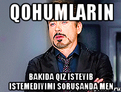Qohumların Bakıda qız isteyib istemediyimi soruşanda men