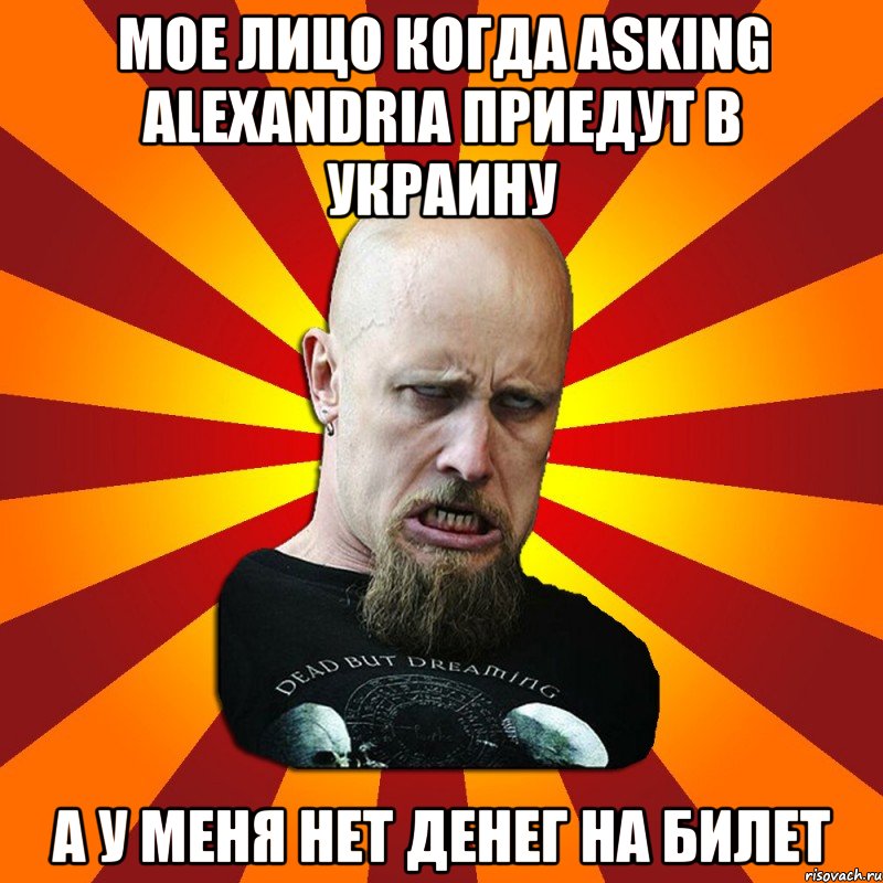 мое лицо когда Asking Alexandria приедут в Украину а у меня нет денег на билет, Мем Мое лицо когда