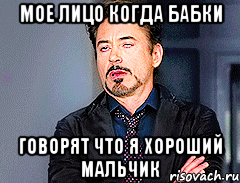 Мое лицо когда бабки говорят что я хороший мальчик
