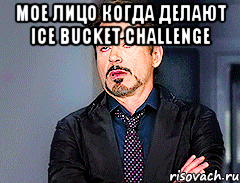 Мое лицо когда делают Ice Bucket Challenge 