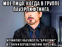 Мое лицо, когда в группе Пауэрлифтинга Начинают обсуждать "бросание" штанги и перешагивание через нее.