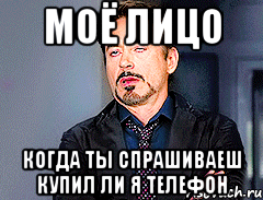 моё лицо когда ты спрашиваеш купил ли я телефон